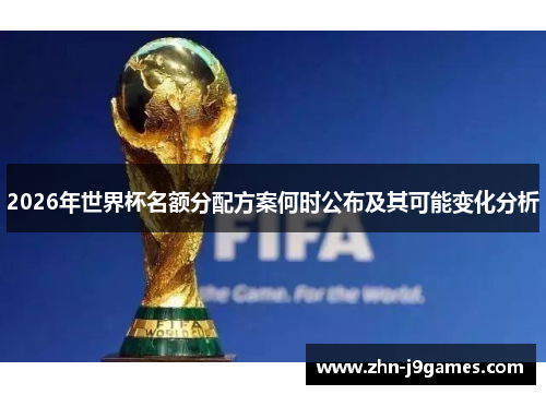 2026年世界杯名额分配方案何时公布及其可能变化分析