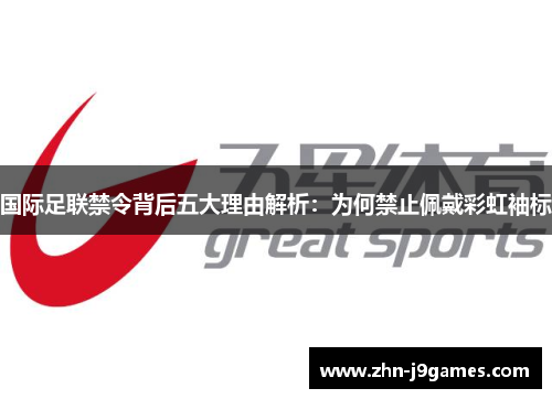 国际足联禁令背后五大理由解析：为何禁止佩戴彩虹袖标