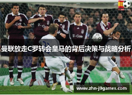 曼联放走C罗转会皇马的背后决策与战略分析