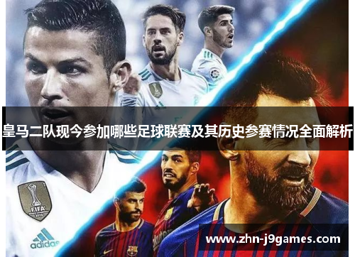 皇马二队现今参加哪些足球联赛及其历史参赛情况全面解析