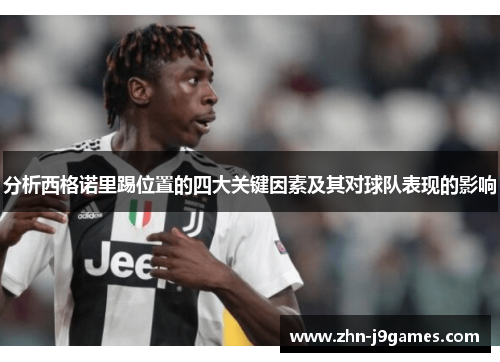 分析西格诺里踢位置的四大关键因素及其对球队表现的影响 分析西格诺里踢位置的四大关键因素及其对球队表现的影响