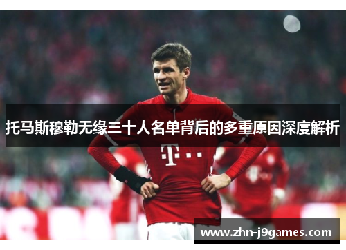 托马斯穆勒无缘三十人名单背后的多重原因深度解析