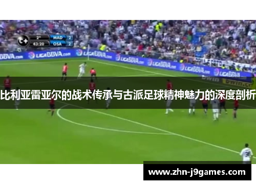 比利亚雷亚尔的战术传承与古派足球精神魅力的深度剖析