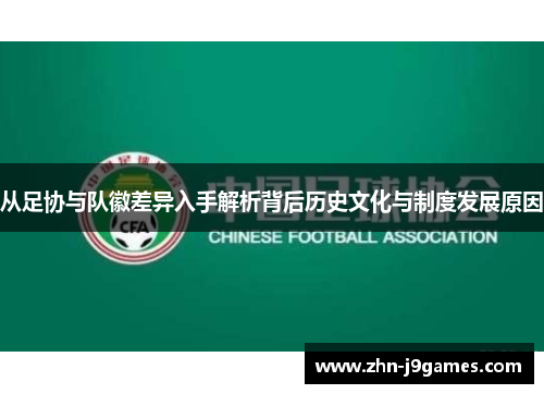 从足协与队徽差异入手解析背后历史文化与制度发展原因