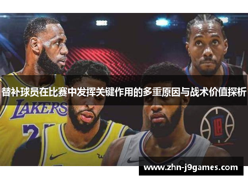 替补球员在比赛中发挥关键作用的多重原因与战术价值探析