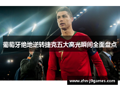 葡萄牙绝地逆转捷克五大高光瞬间全面盘点 葡萄牙绝地逆转捷克五大高光瞬间全面盘点