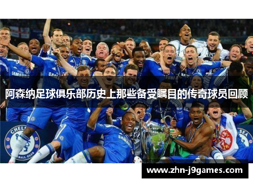 阿森纳足球俱乐部历史上那些备受瞩目的传奇球员回顾 阿森纳足球俱乐部历史上那些备受瞩目的传奇球员回顾