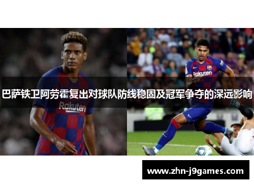 巴萨铁卫阿劳霍复出对球队防线稳固及冠军争夺的深远影响