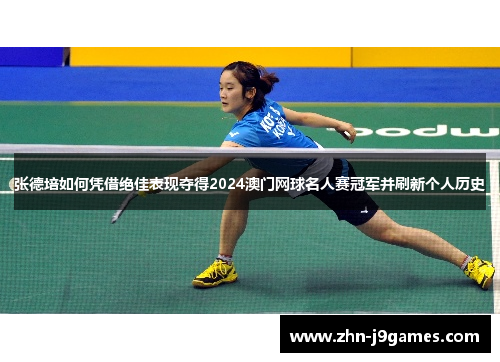 张德培如何凭借绝佳表现夺得2024澳门网球名人赛冠军并刷新个人历史