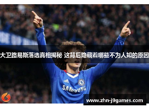 大卫路易斯落选真相揭秘 这背后隐藏着哪些不为人知的原因 大卫路易斯落选真相揭秘 这背后隐藏着哪些不为人知的原因