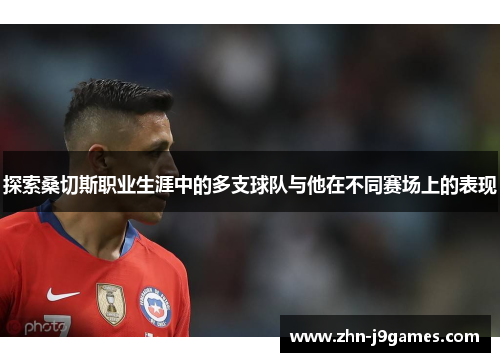 探索桑切斯职业生涯中的多支球队与他在不同赛场上的表现