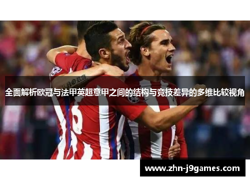全面解析欧冠与法甲英超意甲之间的结构与竞技差异的多维比较视角