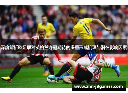 深度解析欧足联对英格兰夺冠期待的多重形成机理与潜在影响因素 深度解析欧足联对英格兰夺冠期待的多重形成机理与潜在影响因素