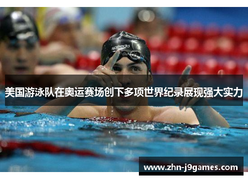 美国游泳队在奥运赛场创下多项世界纪录展现强大实力