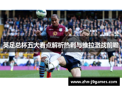 英足总杯五大看点解析热刺与维拉激战前瞻 英足总杯五大看点解析热刺与维拉激战前瞻