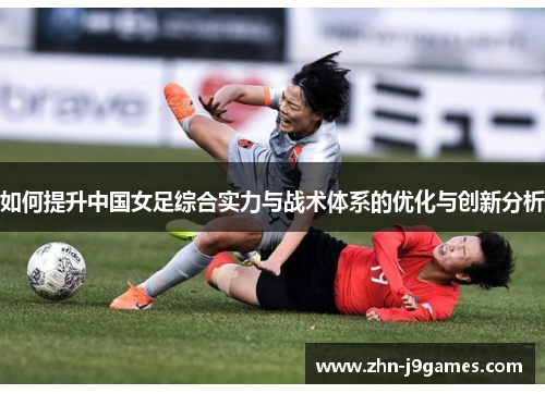 如何提升中国女足综合实力与战术体系的优化与创新分析