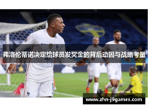 弗洛伦蒂诺决定给球员发奖金的背后动因与战略考量 弗洛伦蒂诺决定给球员发奖金的背后动因与战略考量