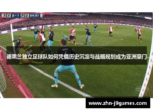 德黑兰独立足球队如何凭借历史沉淀与战略规划成为亚洲豪门 德黑兰独立足球队如何凭借历史沉淀与战略规划成为亚洲豪门