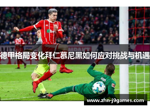 德甲格局变化拜仁慕尼黑如何应对挑战与机遇 德甲格局变化拜仁慕尼黑如何应对挑战与机遇