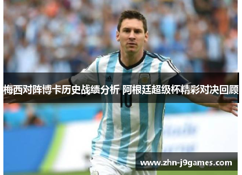 梅西对阵博卡历史战绩分析 阿根廷超级杯精彩对决回顾