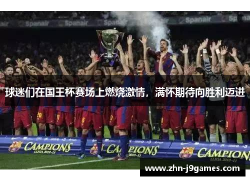 球迷们在国王杯赛场上燃烧激情,满怀期待向胜利迈进 球迷们在国王杯赛场上燃烧激情,满怀期待向胜利迈进