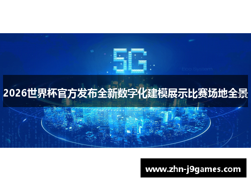 2026世界杯官方发布全新数字化建模展示比赛场地全景
