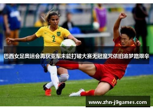 巴西女足奥运会再获亚军未能打破大赛无冠魔咒依旧追梦路艰辛 巴西女足奥运会再获亚军未能打破大赛无冠魔咒依旧追梦路艰辛