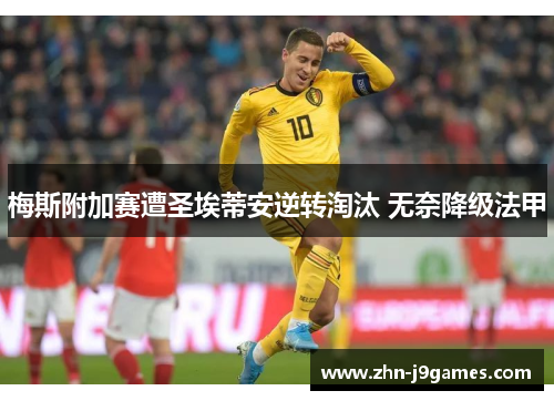 梅斯附加赛遭圣埃蒂安逆转淘汰 无奈降级法甲