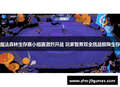 魔法森林生存赛小组赛激烈开战 玩家智勇双全挑战极限生存