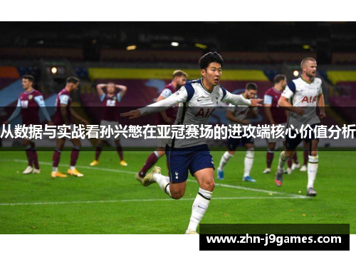 从数据与实战看孙兴慜在亚冠赛场的进攻端核心价值分析